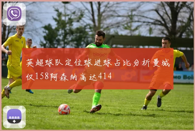英超球队定位球进球占比分析曼城仅158阿森纳高达414