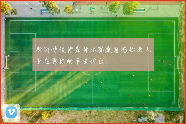 斯玛特谈背靠背比赛疲惫感称没人会在意你的辛苦付出