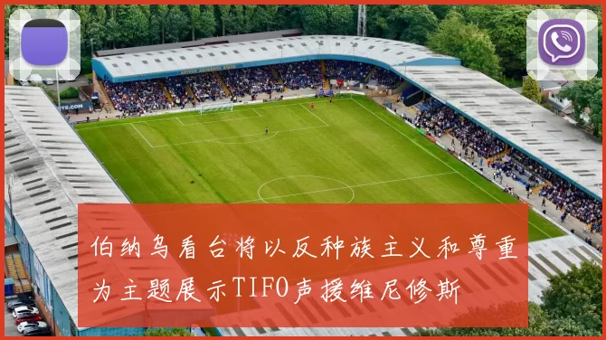 伯纳乌看台将以反种族主义和尊重为主题展示TIFO声援维尼修斯