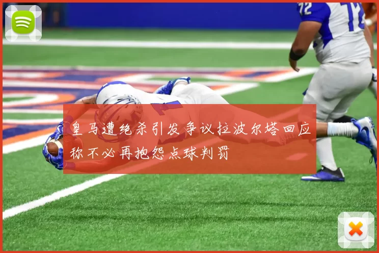 皇马遭绝杀引发争议拉波尔塔回应称不必再抱怨点球判罚