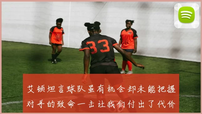 艾顿坦言球队虽有机会却未能把握对手的致命一击让我们付出了代价
