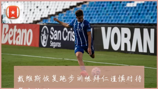 戴维斯恢复跑步训练拜仁谨慎对待复出计划