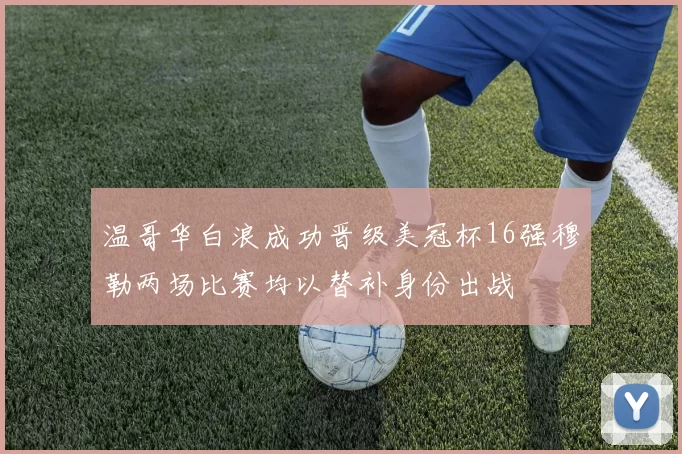 温哥华白浪成功晋级美冠杯16强穆勒两场比赛均以替补身份出战