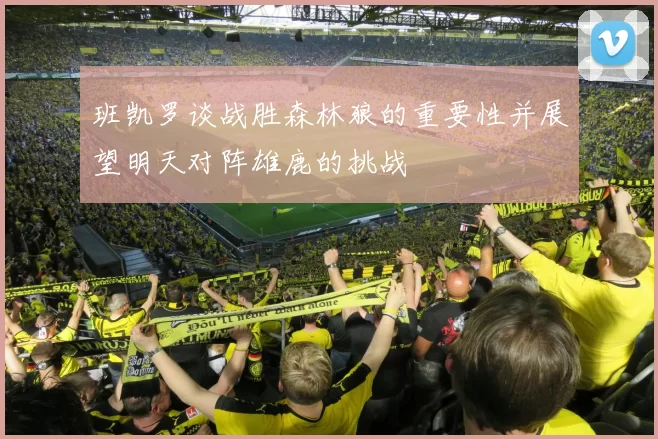 班凯罗谈战胜森林狼的重要性并展望明天对阵雄鹿的挑战