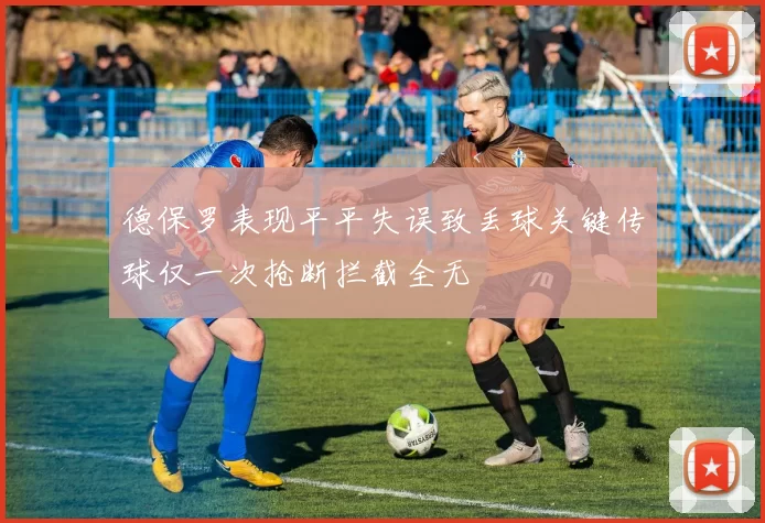 德保罗表现平平失误致丢球关键传球仅一次抢断拦截全无