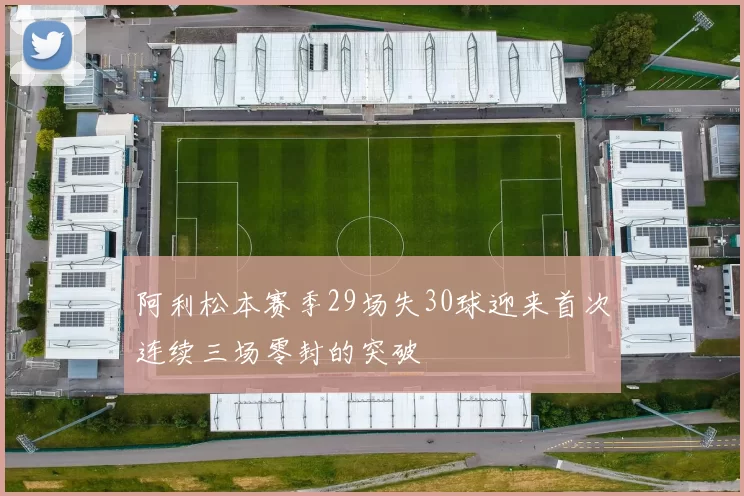 阿利松本赛季29场失30球迎来首次连续三场零封的突破