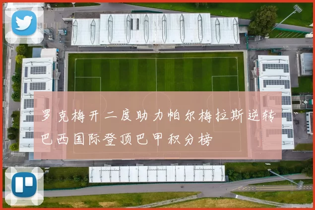 罗克梅开二度助力帕尔梅拉斯逆转巴西国际登顶巴甲积分榜