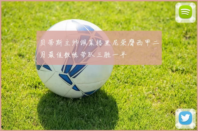 贝蒂斯主帅佩莱格里尼荣膺西甲二月最佳教练带队三胜一平