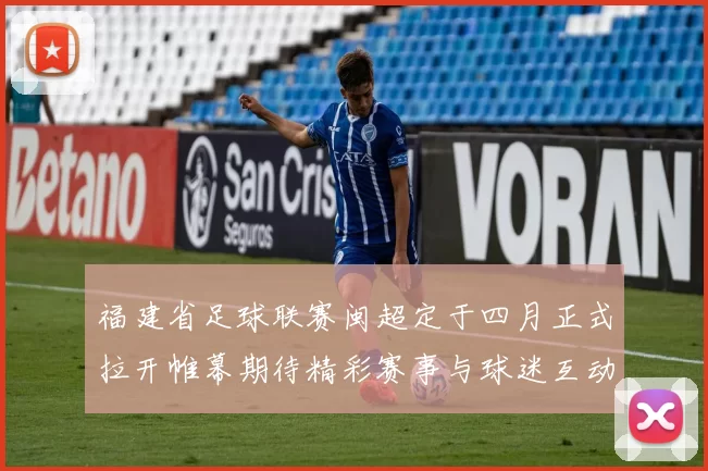 福建省足球联赛闽超定于四月正式拉开帷幕期待精彩赛事与球迷互动